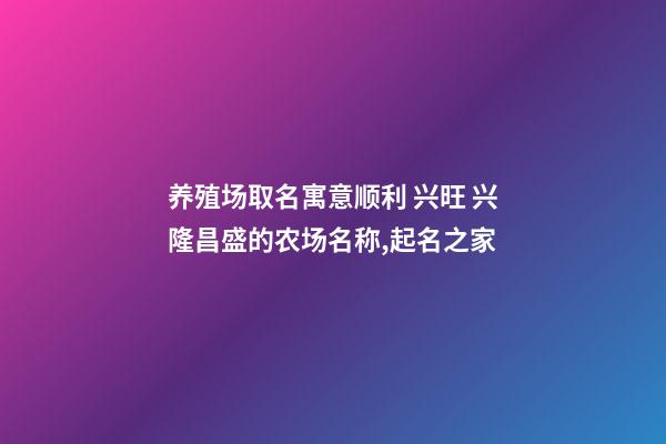 养殖场取名寓意顺利 兴旺 兴隆昌盛的农场名称,起名之家